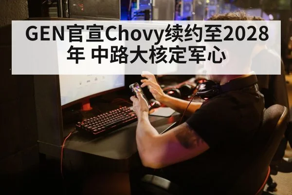 GEN官宣Chovy续约至2028年 中路大核定军心