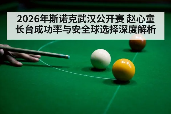 2026年斯诺克武汉公开赛 赵心童长台成功率与安全球选择深度解析