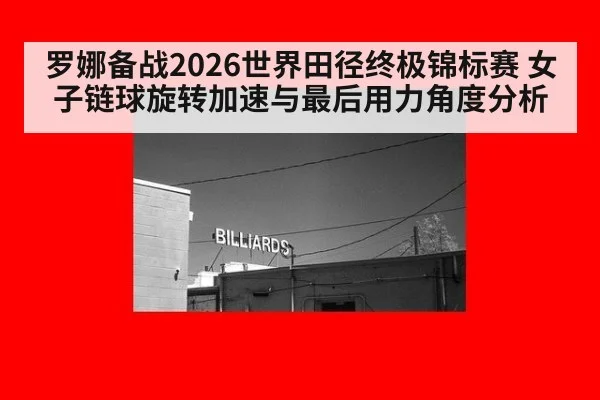 罗娜备战2026世界田径终极锦标赛 女子链球旋转加速与最后用力角度分析