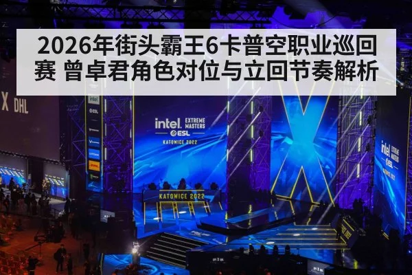 2026年街头霸王6卡普空职业巡回赛 曾卓君角色对位与立回节奏解析