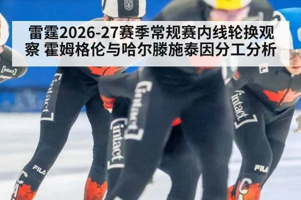 雷霆2026-27赛季常规赛内线轮换观察 霍姆格伦与哈尔滕施泰因分工分析